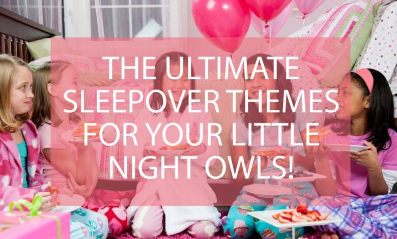 The Ultimate Sleepover Themes For Your Little Night Owls.jpg